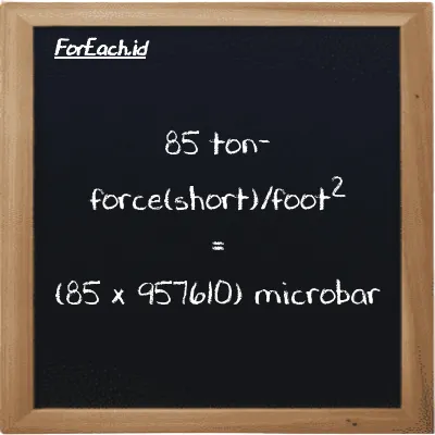 How to convert ton-force(short)/foot<sup>2</sup> to microbar: 85 ton-force(short)/foot<sup>2</sup> (tf/ft<sup>2</sup>) is equivalent to 85 times 957610 microbar (µbar)